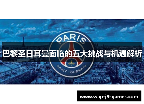巴黎圣日耳曼面临的五大挑战与机遇解析