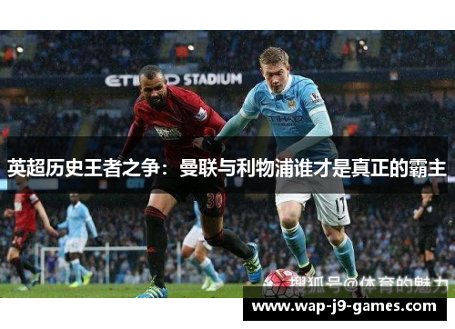 英超历史王者之争：曼联与利物浦谁才是真正的霸主