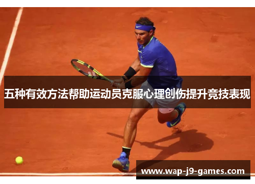 五种有效方法帮助运动员克服心理创伤提升竞技表现