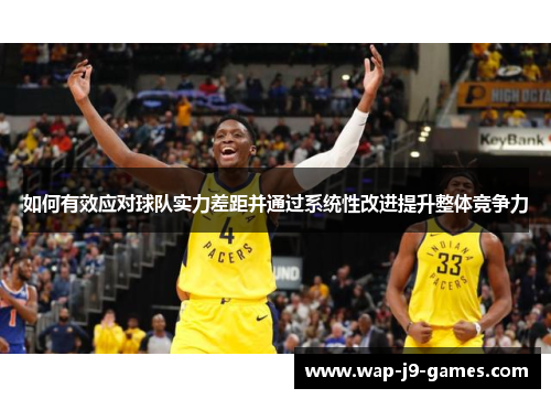 如何有效应对球队实力差距并通过系统性改进提升整体竞争力