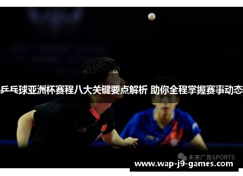 乒乓球亚洲杯赛程八大关键要点解析 助你全程掌握赛事动态