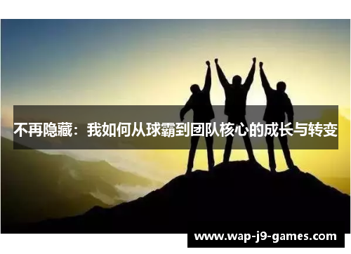 不再隐藏：我如何从球霸到团队核心的成长与转变