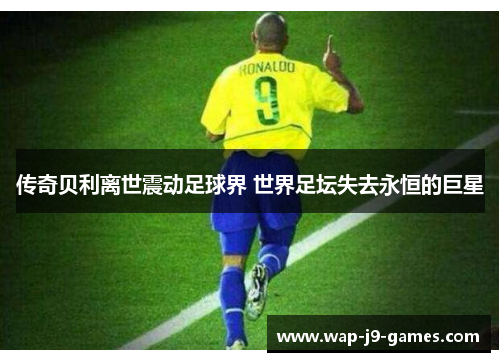 传奇贝利离世震动足球界 世界足坛失去永恒的巨星