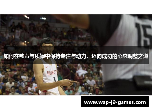 如何在嘘声与质疑中保持专注与动力，迈向成功的心态调整之道