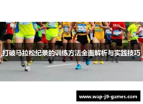 打破马拉松纪录的训练方法全面解析与实践技巧