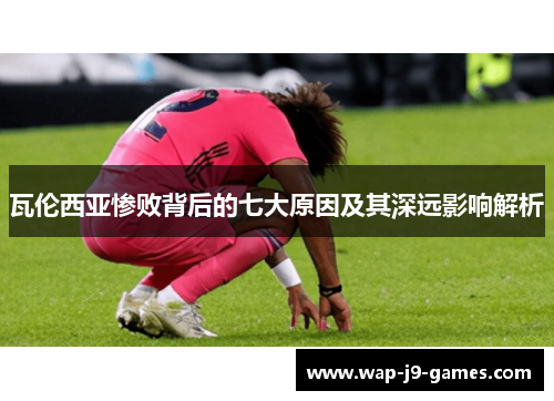 瓦伦西亚惨败背后的七大原因及其深远影响解析