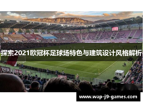 探索2021欧冠杯足球场特色与建筑设计风格解析