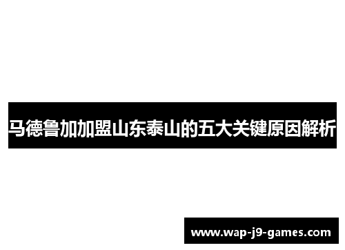 马德鲁加加盟山东泰山的五大关键原因解析