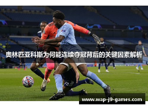 奥林匹亚科斯为何能连续夺冠背后的关键因素解析