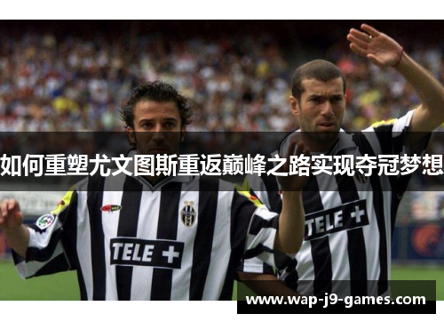 如何重塑尤文图斯重返巅峰之路实现夺冠梦想