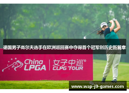 德国男子高尔夫选手在欧洲巡回赛中夺得首个冠军创历史新篇章