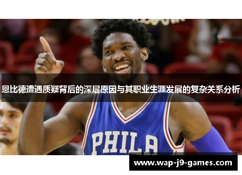 恩比德遭遇质疑背后的深层原因与其职业生涯发展的复杂关系分析