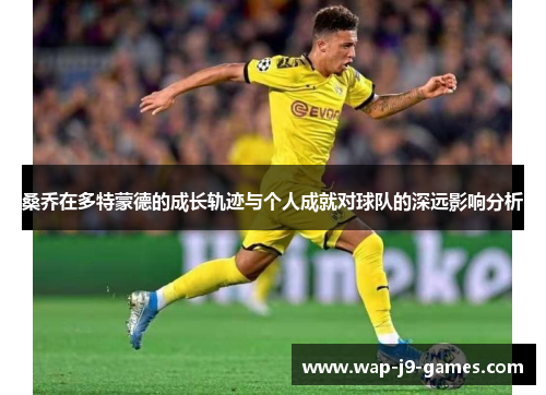 桑乔在多特蒙德的成长轨迹与个人成就对球队的深远影响分析