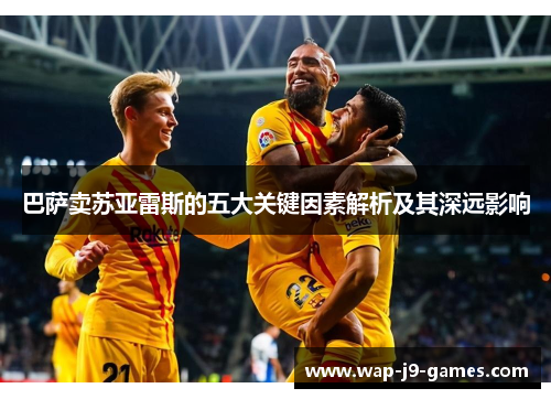 巴萨卖苏亚雷斯的五大关键因素解析及其深远影响 巴萨卖苏亚雷斯的五大关键因素解析及其深远影响