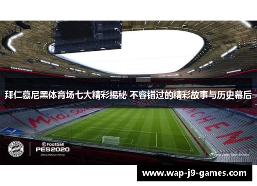 拜仁慕尼黑体育场七大精彩揭秘 不容错过的精彩故事与历史幕后 拜仁慕尼黑体育场七大精彩揭秘 不容错过的精彩故事与历史幕后