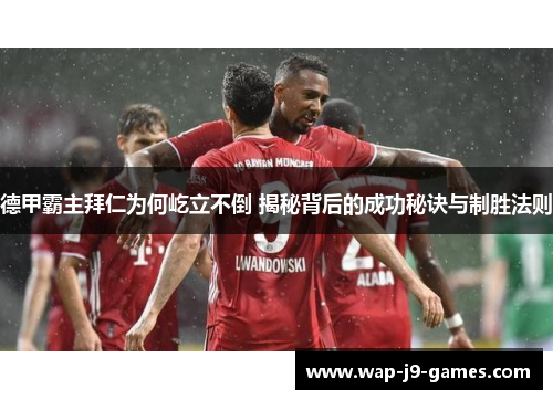 德甲霸主拜仁为何屹立不倒 揭秘背后的成功秘诀与制胜法则