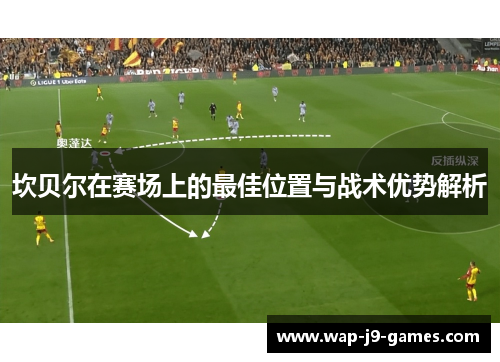 坎贝尔在赛场上的最佳位置与战术优势解析 坎贝尔在赛场上的最佳位置与战术优势解析