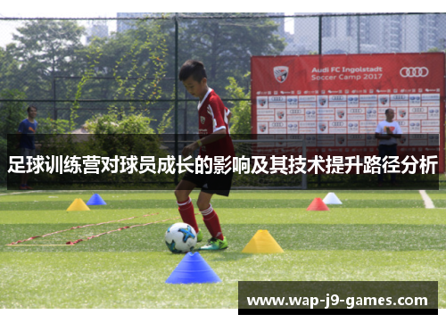 足球训练营对球员成长的影响及其技术提升路径分析