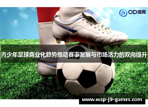 青少年足球商业化趋势推动赛事发展与市场活力的双向提升