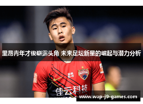 里昂青年才俊崭露头角 未来足坛新星的崛起与潜力分析