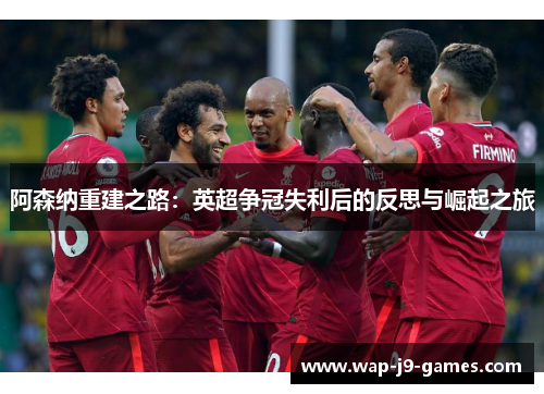阿森纳重建之路：英超争冠失利后的反思与崛起之旅