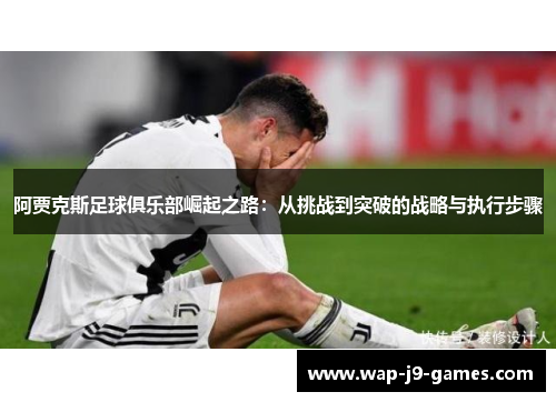 阿贾克斯足球俱乐部崛起之路：从挑战到突破的战略与执行步骤