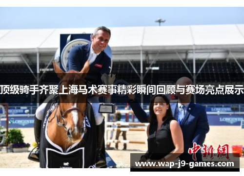 顶级骑手齐聚上海马术赛事精彩瞬间回顾与赛场亮点展示 顶级骑手齐聚上海马术赛事精彩瞬间回顾与赛场亮点展示