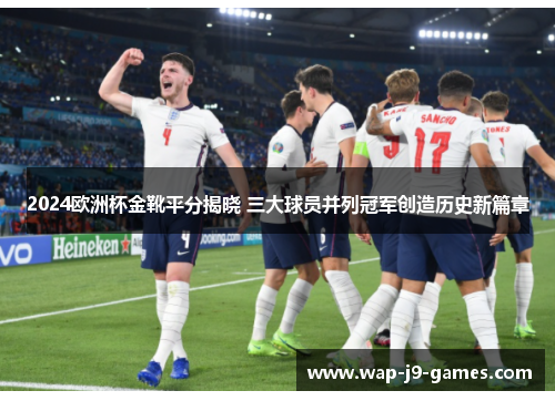 2024欧洲杯金靴平分揭晓 三大球员并列冠军创造历史新篇章