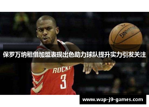 保罗万纳租借加盟表现出色助力球队提升实力引发关注 保罗万纳租借加盟表现出色助力球队提升实力引发关注