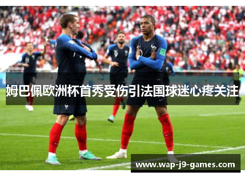 姆巴佩欧洲杯首秀受伤引法国球迷心疼关注 姆巴佩欧洲杯首秀受伤引法国球迷心疼关注