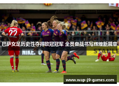 巴萨女足历史性夺得欧冠冠军 全员奋战书写辉煌新篇章