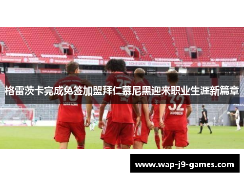 格雷茨卡完成免签加盟拜仁慕尼黑迎来职业生涯新篇章