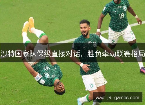 沙特国家队保级直接对话,胜负牵动联赛格局 沙特国家队保级直接对话,胜负牵动联赛格局