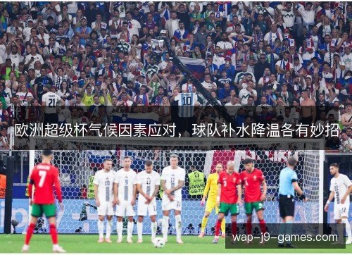 欧洲超级杯气候因素应对，球队补水降温各有妙招